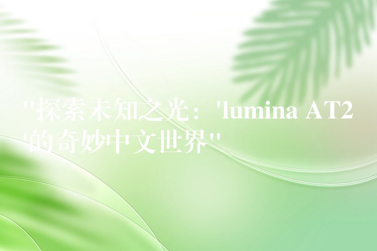 “探索未知之光：’lumina AT2’的奇妙中文世界”