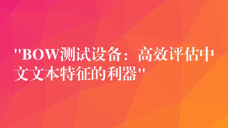 “BOW測試設備：高效評估中文文本特征的利器”