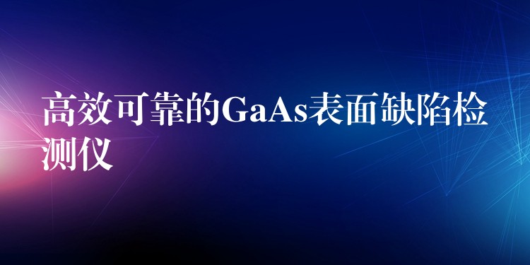 高效可靠的GaAs表面缺陷檢測儀