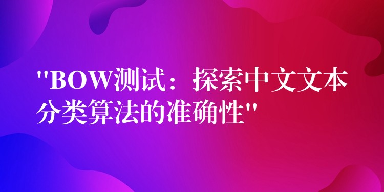 “BOW測試：探索中文文本分類算法的準(zhǔn)確性”