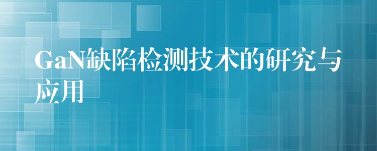 GaN缺陷檢測技術的研究與應用