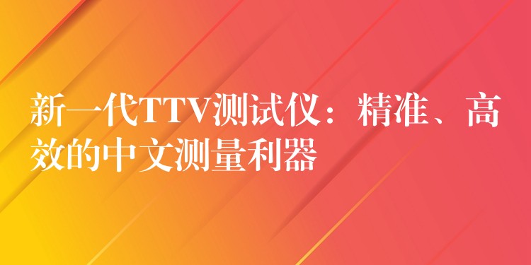 新一代TTV測試儀：精準、高效的中文測量利器