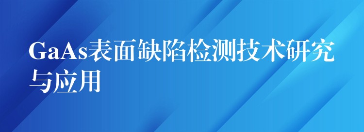 GaAs表面缺陷檢測技術研究與應用