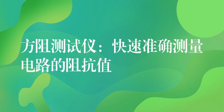 方阻測試儀：快速準確測量電路的阻抗值