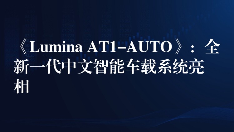 《Lumina AT1-AUTO》：全新一代中文智能車載系統亮相