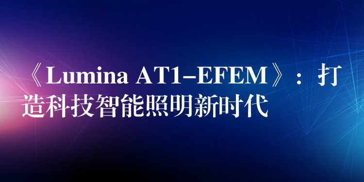 《Lumina AT1-EFEM》：打造科技智能照明新時代