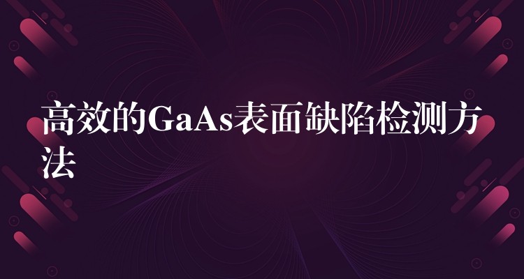 高效的GaAs表面缺陷檢測(cè)方法