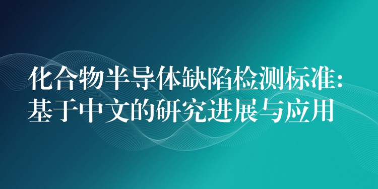 化合物半導體缺陷檢測標準: 基于中文的研究進展與應用