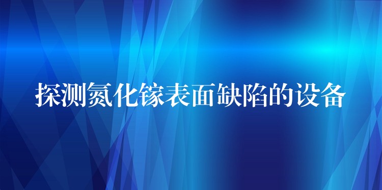 探測(cè)氮化鎵表面缺陷的設(shè)備