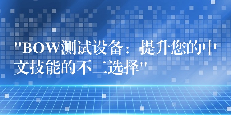 “BOW測試設備：提升您的中文技能的不二選擇”