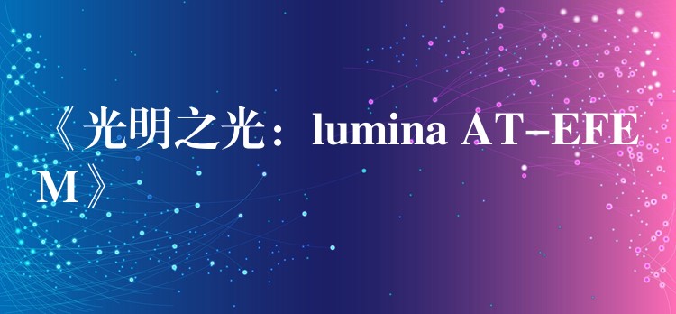 《光明之光：lumina AT-EFEM》