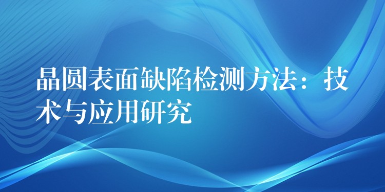 晶圓表面缺陷檢測方法：技術與應用研究