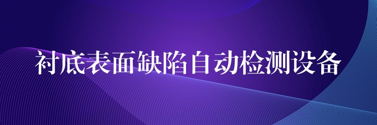 襯底表面缺陷自動檢測設備