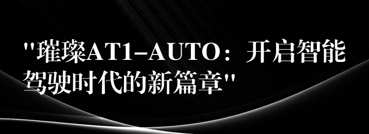 “璀璨AT1-AUTO：開啟智能駕駛時代的新篇章”