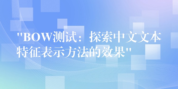 “BOW測試：探索中文文本特征表示方法的效果”