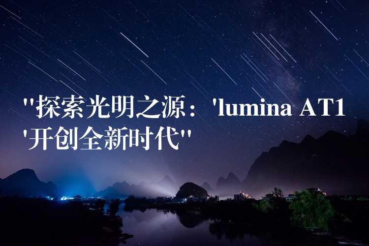 “探索光明之源：’lumina AT1’開創全新時代”