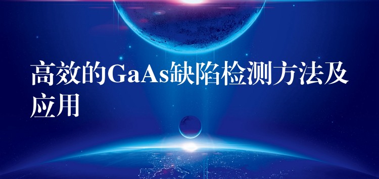 高效的GaAs缺陷檢測方法及應用