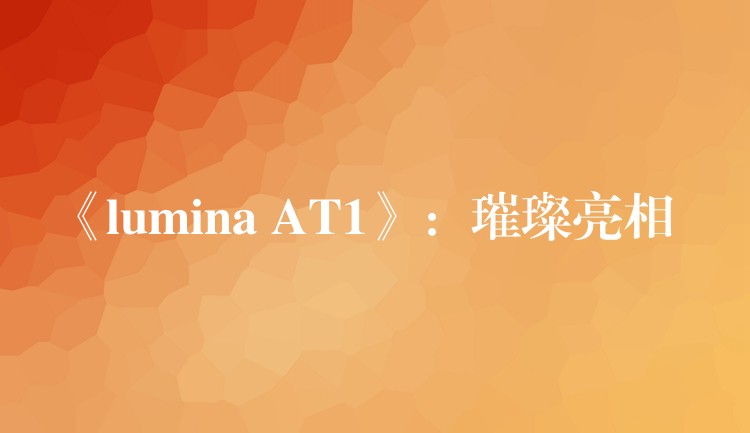 《lumina AT1》：璀璨亮相