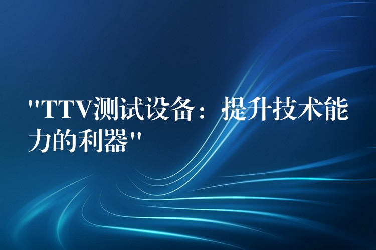 “TTV測試設備：提升技術能力的利器”