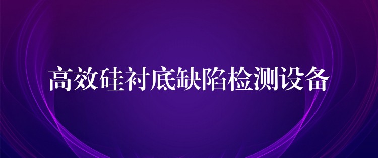 高效硅襯底缺陷檢測設備