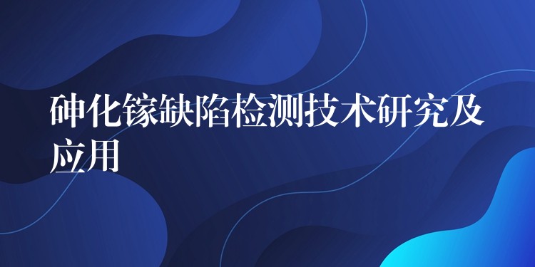 砷化鎵缺陷檢測技術研究及應用