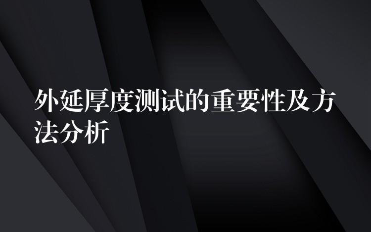 外延厚度測試的重要性及方法分析