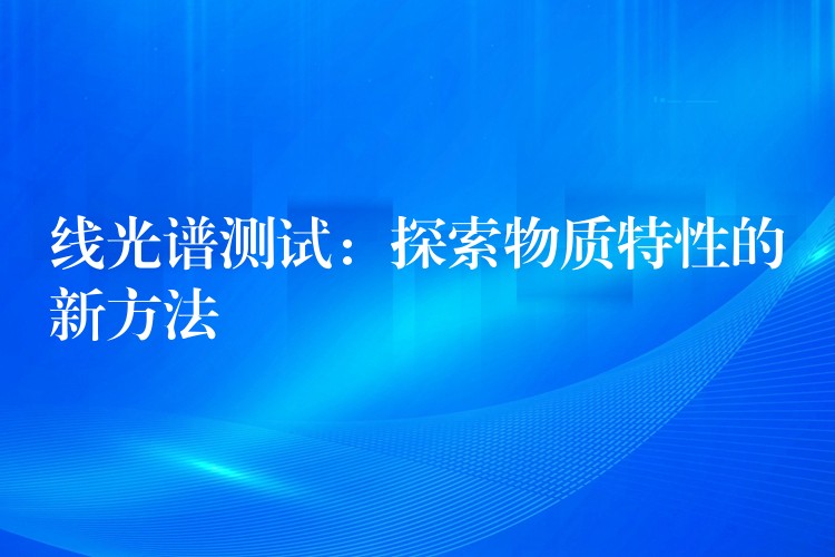 線光譜測(cè)試：探索物質(zhì)特性的新方法