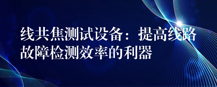 線共焦測試設備：提高線路故障檢測效率的利器