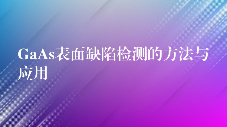 GaAs表面缺陷檢測的方法與應用