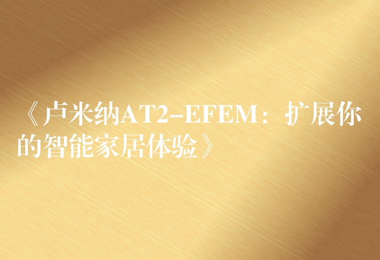 《盧米納AT2-EFEM：擴展你的智能家居體驗》