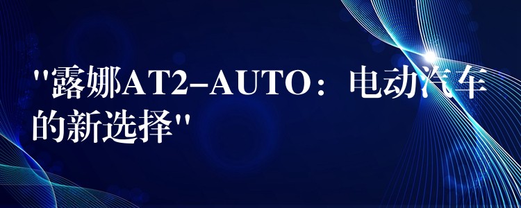 “露娜AT2-AUTO：電動汽車的新選擇”