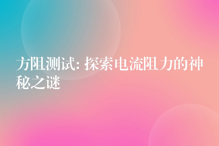 方阻測試: 探索電流阻力的神秘之謎