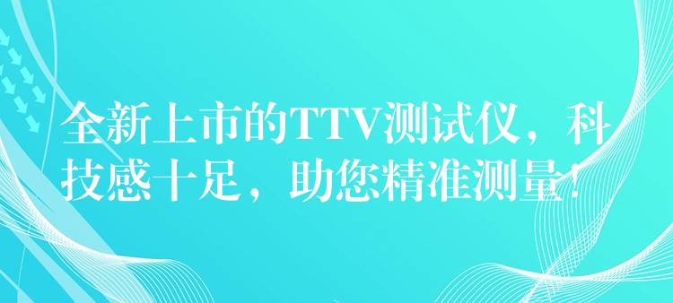 全新上市的TTV測試儀，科技感十足，助您精準測量！