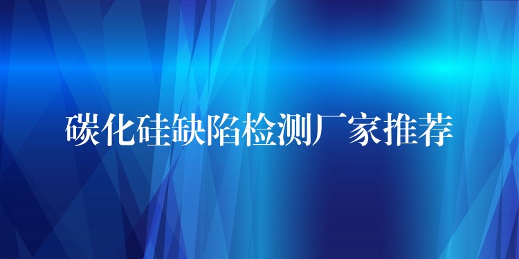 碳化硅缺陷檢測廠家推薦