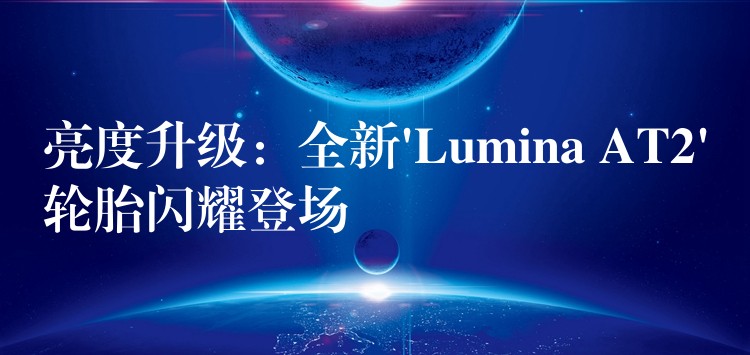 亮度升級：全新’Lumina AT2’輪胎閃耀登場