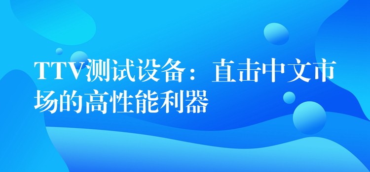 TTV測試設備：直擊中文市場的高性能利器