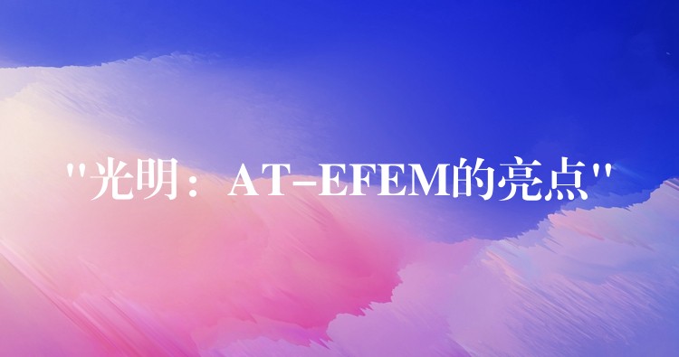 “光明：AT-EFEM的亮點”