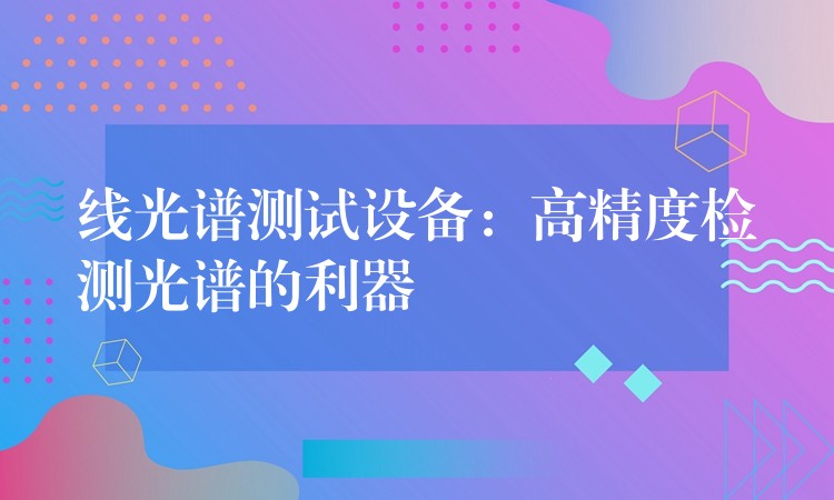 線光譜測試設備：高精度檢測光譜的利器