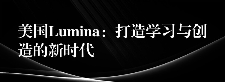 美國Lumina：打造學(xué)習(xí)與創(chuàng)造的新時代