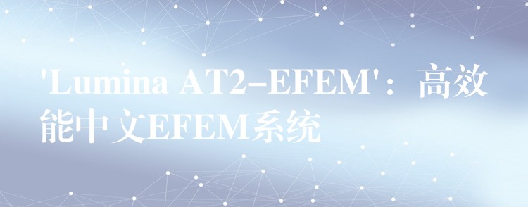 ‘Lumina AT2-EFEM’：高效能中文EFEM系統