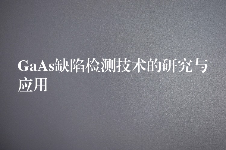 GaAs缺陷檢測技術的研究與應用