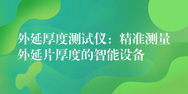 外延厚度測試儀：精準測量外延片厚度的智能設備