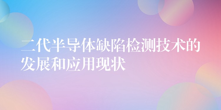 二代半導體缺陷檢測技術的發展和應用現狀