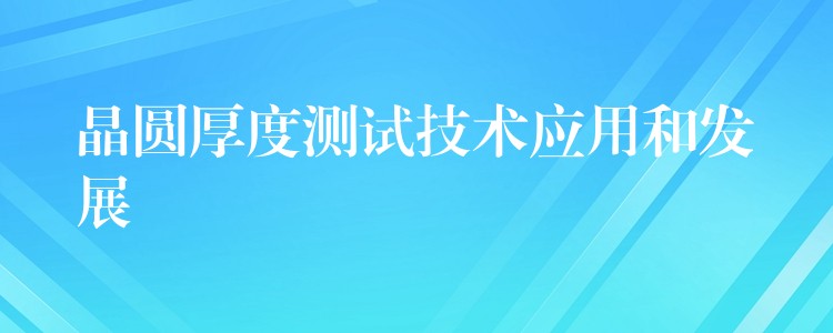 晶圓厚度測試技術應用和發展