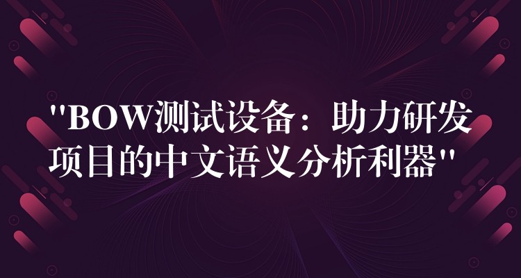 “BOW測試設備：助力研發項目的中文語義分析利器”