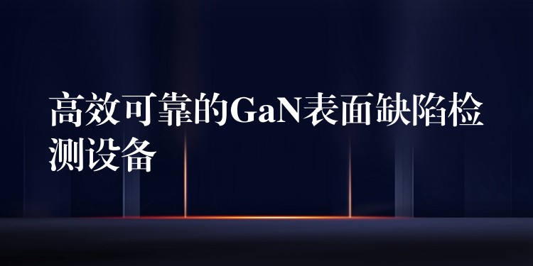 高效可靠的GaN表面缺陷檢測設備