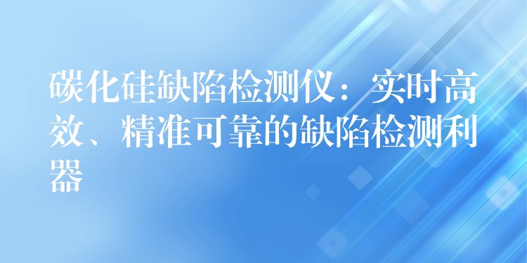 碳化硅缺陷檢測儀：實時高效、精準可靠的缺陷檢測利器