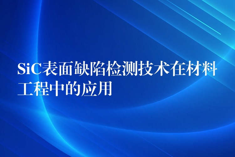 SiC表面缺陷檢測技術在材料工程中的應用