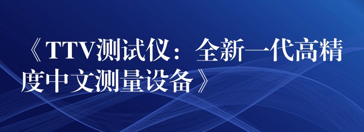 《TTV測試儀：全新一代高精度中文測量設備》