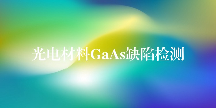 光電材料GaAs缺陷檢測